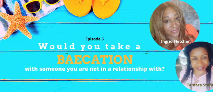 Episode 5:  Would you Episode Take a BAEcation with Someone you are NOT in a Relationship with?