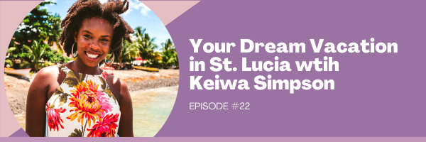Episode 22:  Your Dream Vacation in St. Lucia with Keiwa Simpson