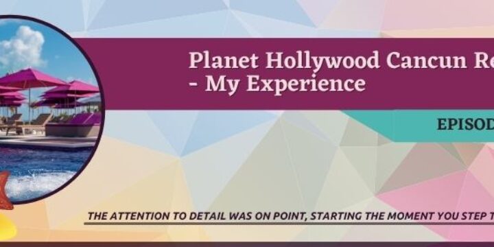 Episode 38:  Planet Hollywood Cancun Review – My Experience