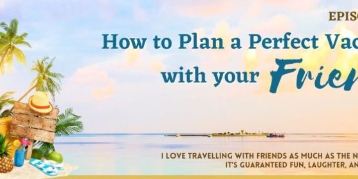 Episode 39: How to Plan a Perfect Vacation with your Friends