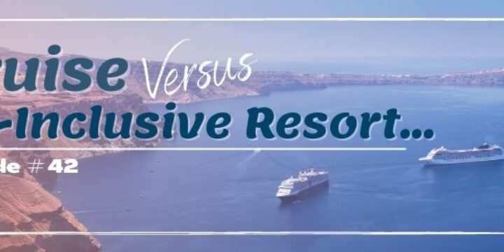 Episode 42: Cruise vs All-Inclusive Resort