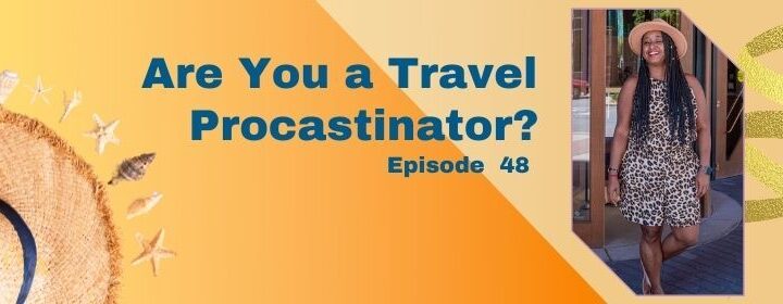 Episode 48: Are You a Travel Procrastinator?