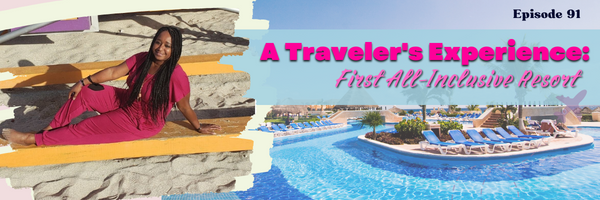 Episode 91: A Traveler’s Experience: First All-Inclusive Resort