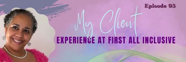 Episode 93: My Client’s Experience at First All Inclusive