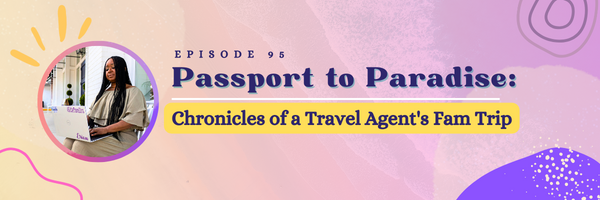 Episode 95: Passport to Paradise: Chronicles of a Travel Agent’s Fam Trip